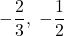 -\dfrac{2}{3},\ -\dfrac{1}{2}