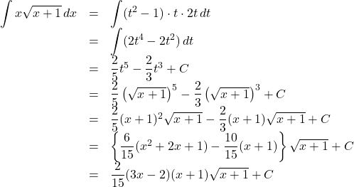 \begin{array}{lll}\displaystyle\int x\sqrt{x+1}\,dx&=&\displaystyle\int(t^2-1)\cdot t\cdot 2t\,dt\\&=&\displaystyle\int(2t^4-2t^2)\,dt\\&=&\dfrac25t^5-\dfrac23t^3+C\\&=&\dfrac25\left(\sqrt{x+1}\right)^5-\dfrac23\left(\sqrt{x+1}\right)^3+C\\&=&\dfrac25(x+1)^2\sqrt{x+1}-\dfrac23(x+1)\sqrt{x+1}+C\\&=&\left\{\dfrac{6}{15}(x^2+2x+1)-\dfrac{10}{15}(x+1)\right\}\sqrt{x+1}+C\\&=&\dfrac{2}{15}(3x-2)(x+1)\sqrt{x+1}+C\end{array}