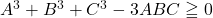 A^3+B^3+C^3-3ABC\geqq0