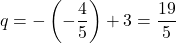 q=-\left(-\dfrac45\right)+3=\dfrac{19}{5}