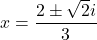 x=\dfrac{2\pm\sqrt2i}{3}