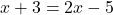 x+3=2x-5