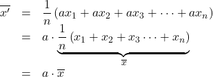 Rendered by QuickLaTeX.com \begin{array}{rcl}\overline{x'}&=&\dfrac{1}{n}\left( ax_1+ax_2+ax_3+\cdots+ax_n\right)\\&=&a\cdot \underbrace{ \dfrac{1}{n}\left(x_1+x_2+x_3\cdots+x_n\right) }_{\LARGE{\overline{x}}} \\&=&a\cdot\overline{x}\end{array}