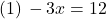 (1)\, -3x=12