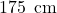 \text{175\, cm}