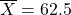 \overline{X}=62.5