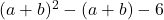 (a+b)^2-(a+b)-6