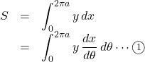 Rendered by QuickLaTeX.com \begin{array}{lll}S&=&\displaystyle\int_0^{2\pi a}y\, dx\\&=&\displaystyle\int_0^{2\pi a}y\, \dfrac{dx}{d\theta}\, d\theta\cdots\textcircled{\scriptsize 1}\end{array}