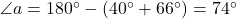 \angle{a}=180\Deg-(40\Deg+66\Deg)=74\Deg