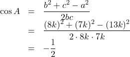 \begin{array}{lll}\cos A&=&\dfrac{b^2+c^2-a^2}{2bc}\\&=&\dfrac{(8k)^2+(7k)^2-(13k)^2}{2\cdot 8k\cdot 7k}\\&=&-\dfrac12\end{array}