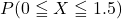 P(0\leqq X\leqq 1.5)