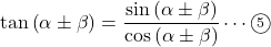 \tan\left(\alpha\pm\beta\right)=\dfrac{\sin\left(\alpha\pm\beta\right)}{\cos\left(\alpha\pm\beta\right)}\cdots\textcircled{\scriptsize 5}