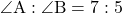 \angle{\text{A}} : \angle{\text{B}}=7 : 5