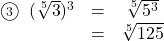 \begin{array}{ccc}\textcircled{\scriptsize 3}\hspace{2mm}(\sqrt[5]{3})^3&=&\sqrt[5]{5^3}\\&=&\sqrt[5]{125}\end{arry}