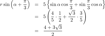 \begin{array}{lll}r\sin\left(\alpha+\dfrac{\pi}{3}\right)&=&5\left\{\sin\alpha\cos\dfrac{\pi}{3}+\sin\dfrac{\pi}{3}\cos\alpha\right\}\\&=&5\left(\dfrac45\cdot\dfrac12+\dfrac{\sqrt3}{2}\cdot\dfrac{3}{5}\right)\\&=&\dfrac{4+3\sqrt3}{2}\end{array}