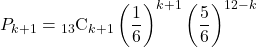 P_{k+1}={}_{13} \mathrm{C}_{k+1}\left(\dfrac16\right)^{k+1}\left(\dfrac56\right)^{12-k}