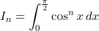 I_n&=&\displaystyle\int_0^{\frac{\pi}{2}}\cos^n x\,dx