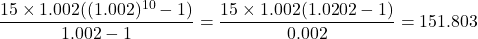 \dfrac{15\times1.002((1.002)^{10}-1)}{1.002-1}=\dfrac{15\times1.002(1.0202-1)}{0.002}=151.803