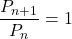 \dfrac{P_{n+1}}{P_n}=1