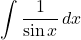 \displaystyle\int\dfrac{1}{\sin x}\, dx