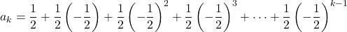 a_k=\dfrac12+\dfrac12\left(-\dfrac12\right)+\dfrac12\left(-\dfrac12\right)^2+\dfrac12\left(-\dfrac12\right)^3+\cdots+\dfrac12\left(-\dfrac12\right)^{k-1}