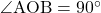 \angle{\text{AOB}}=90^{\circ}