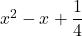 x^2-x+\dfrac{1}{4}