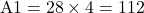 \text{A1}=28\times4=112