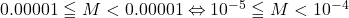 0.00001\leqq M<0.00001\Leftrightarrow10^{-5}\leqq M<10^{-4}