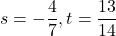 s=-\dfrac47, t=\dfrac{13}{14}