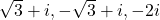 \sqrt{3}+i , -\sqrt{3}+i ,  -2i