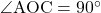 $\angle{\text{AOC}}=90^{\circ}$