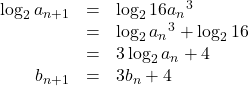 Rendered by QuickLaTeX.com \begin{array}{rll}\log_2a_{n+1}&=&\log_216{a_n}^3\\&=&\log_2{a_n}^3+\log_216\\&=&3\log_2a_n+4\\b_{n+1}&=&3b_n+4\end{array}