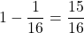 1-\dfrac{1}{16}=\dfrac{15}{16}