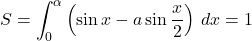 S=\displaystyle\int_0^{\alpha}\left(\sin x-a\sin\dfrac x2\right)\, dx=1