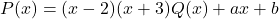 P(x)=(x-2)(x+3)Q(x)+ax+b