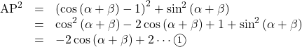 Rendered by QuickLaTeX.com \begin{array}{lll}\text{AP}^2&=&\left(\cos\left(\alpha+\beta\right)-1\right)^2+\sin^2\left(\alpha+\beta\right)\\&=&\cos^2\left(\alpha+\beta\right)-2\cos\left(\alpha+\beta\right)+1+\sin^2\left(\alpha+\beta\right)\\&=&-2\cos\left(\alpha+\beta\right)+2\cdots\textcircled{\scriptsize 1}\end{array}