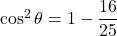 \cos^2\theta=1-\dfrac{16}{25}