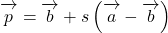 \overrightarrow{\mathstrut p}=\overrightarrow{\mathstrut b}+s\left(\overrightarrow{\mathstrut a}-\overrightarrow{\mathstrut b}\right)