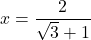 x=\dfrac{2}{\sqrt{3}+1}