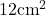 12\text{cm}^2