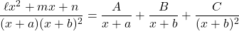 \dfrac{\ell x^2+mx+n}{(x+a)(x+b)^2}=\dfrac{A}{x+a}+\dfrac{B}{x+b}+\dfrac{C}{(x+b)^2}