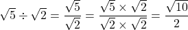 \sqrt{5}\div\sqrt{2}=\dfrac{\sqrt5}{\sqrt2}=\dfrac{\sqrt5\times\sqrt2}{\sqrt2\times\sqrt2}=\dfrac{\sqrt{10}}{2}