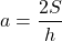 \[a=\dfrac{2S}{h}\]