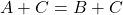 Rendered by QuickLaTeX.com A+C=B+C