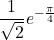 \dfrac{1}{\sqrt2}e^{-\frac{\pi}{4}}