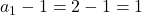 a_1-1=2-1=1