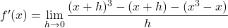 f'(x) & = \displaystyle\lim_{h \to 0} \dfrac{{(x+h)^3-(x+h)}-(x^3-x)}{h}