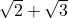 \sqrt{2}+\sqrt{3}