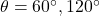 \theta=60\Deg, 120\Deg